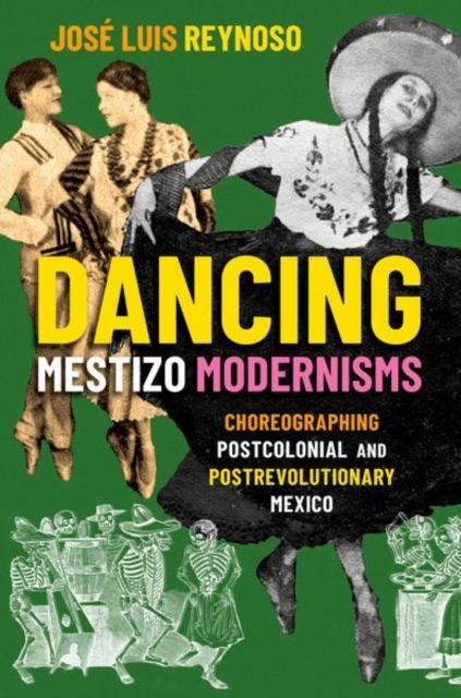 Dancing Mestizo Modernisms: Choreographing Postcolonial and Postrevolutionary Mexico - Jose Luis Reynoso