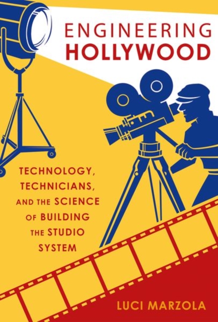 Engineering Hollywood: Technology, Technicians, and the Science of Building the Studio System - Luci Marzola