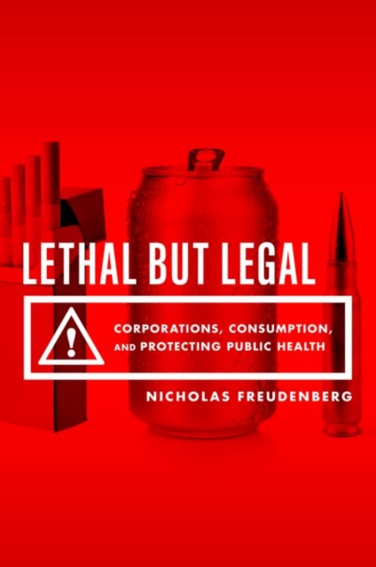 Coperta cărții 'Lethal But Legal: Corporations, Consumption, and Protecting Public Health - Nicholas Freudenberg'