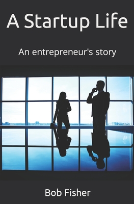 A Startup LIfe: An entrepreneur's story - Bob Fisher