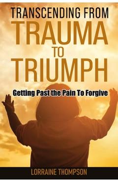 Coperta cărții 'Transcending from Trauma to Triumph: Getting Past The Pain to Forgive - Lorraine Thompson'