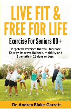 Coperta cărții 'Live Fit & Free for Life: Exercise For Seniors 60+ - Andrea Blake-garrett'