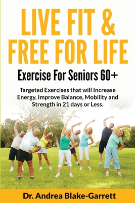Coperta cărții 'Live Fit & Free for Life: Exercise For Seniors 60+ - Andrea Blake-garrett'
