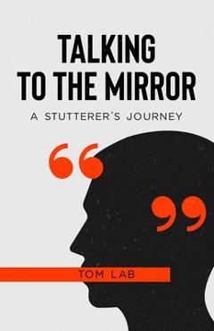 Coperta cărții 'Talking to the Mirror: A Stutterer's Journey - Tom Lab'