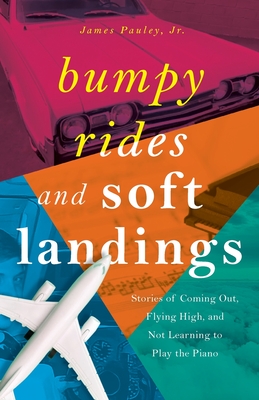 Bumpy Rides and Soft Landings: Stories of Coming Out, Flying High, and Not Learning to Play the Piano - James Pauley
