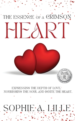 The Essence of a Crimson Heart: Expressing the depth of love, nourishing the soul and ignite the heart - Sophie A. Lille