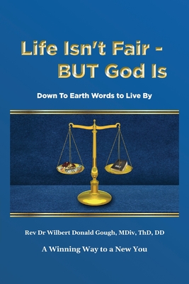 Life Isn't Fair - But God Is!: Down to Earth Words to Live By - Wilbert Donald Gough