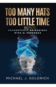 Coperta cărții 'Too Many Hats, Too Little Time: Productivity Reimagined with AI Personas - Michael J. Goldrich'