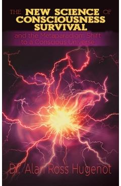 Coperta cărții 'The New Science of Consciousness Survival and the Metaparadigm Shift to a Conscious Universe - Alan Ross Hugenot'