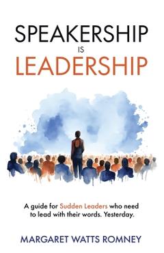 Coperta cărții 'Speakership is Leadership: a guide for Sudden Leaders who need to lead with their words. Yesterday. - Margaret Watts'