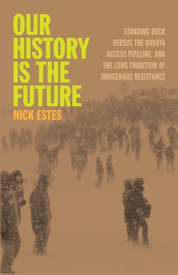 Our History Is the Future: Standing Rock Versus the Dakota Access Pipeline, and the Long Tradition of Indigenous Resistance - Nick Estes