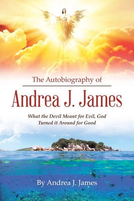 Coperta cărții 'The Autobiography of Andrea J. James: What the Devil Meant for Evil, God Turned it Around for Good - Andrea J. James'