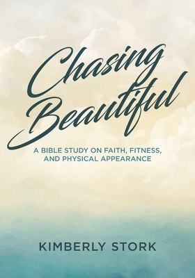 Chasing Beautiful: A Bible Study on Faith, Fitness, and Physical Appearance - Kimberly Stork