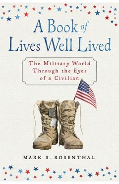Coperta cărții 'A Book of Lives Well Lived: The Military World through the Eyes of a Civilian - Mark S. Rosenthal'
