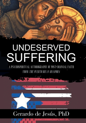 Underserved Suffering: A Psychospiritual Autobiography of Post-Colonial Faith from the Puerto Rican Diaspora - Gerardo De Jesús