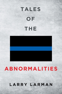 Tales of The Abnormalities: Untold True Stories of Police Agencies with Paranormal Activity and Strange Oddities - Larry Larman