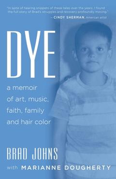 Coperta cărții 'Dye: a memoir of art, music, faith, family and hair color - Brad Johns'