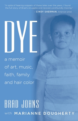 Coperta cărții 'Dye: a memoir of art, music, faith, family and hair color - Brad Johns'