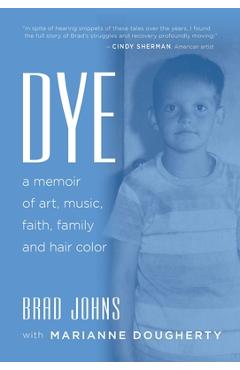 Coperta cărții 'Dye: a memoir of art, music, faith, family and hair color - Brad Johns'