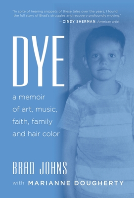 Dye: a memoir of art, music, faith, family and hair color - Brad Johns
