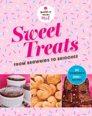 Sweet Treats from Brownies to Brioche: 10 Ingredients, 100 Recipes - Mel Asseraf