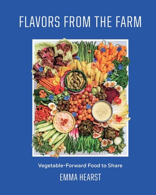 Flavors from the Farm: Vegetable-Forward Food to Share - Emma Hearst