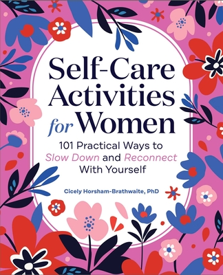 Self-Care Activities for Women: 101 Practical Ways to Slow Down and Reconnect with Yourself - Cicely Horsham-brathwaite