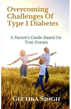 Coperta cărții 'Overcoming Challenges of Type 1 Diabetes: A Parent's Guide Based on True Events - Geetika Singh'