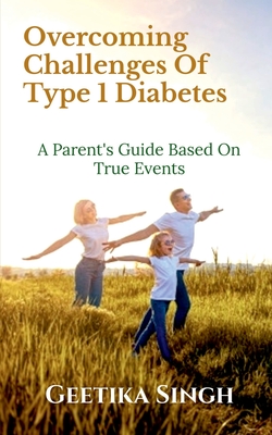 Coperta cărții 'Overcoming Challenges of Type 1 Diabetes: A Parent's Guide Based on True Events - Geetika Singh'