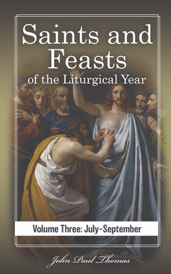 Saints and Feasts of the Liturgical Year: Volume Three: July-September - John Paul Thomas