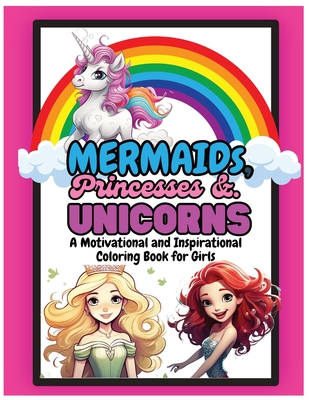 Mermaids, Princesses and Unicorns: A Motivational and Inspirational Coloring Book for Girls - Katie Costa