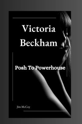 Victoria Beckham: Posh To Powerhouse - Jim Mccoy