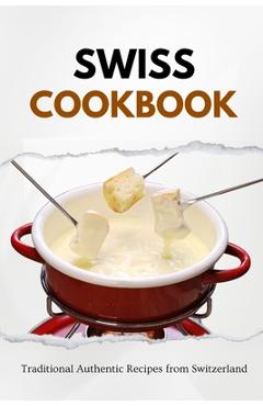 Coperta cărții 'Swiss Cookbook: Traditional Authentic Recipes from Switzerland - Liam Luxe'