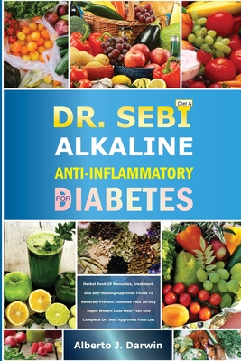 Dr. Sebi Alkaline and Anti-Inflammatory Diet for Diabetes: Herbal Book Of Remedies, treatment, and Self-Healing Approved Foods To Reverse/Prevent Diab - Alberto J. Darwin
