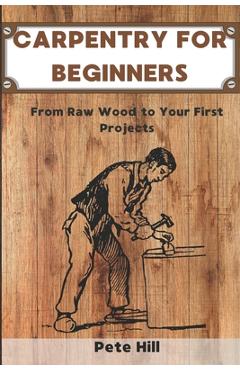 Coperta cărții 'Carpentry for Beginners: From Raw Wood to Your First Projects - Pete Hill'