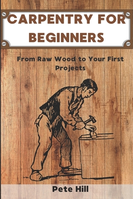 Coperta cărții 'Carpentry for Beginners: From Raw Wood to Your First Projects - Pete Hill'