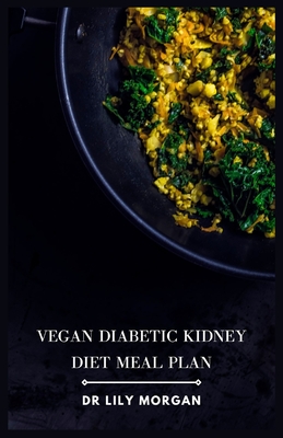 Vegan Diabetic Kidney Diet Meal Plan: Delicious and Nutritious Recipes for a Healthy Life - Lily Morgan