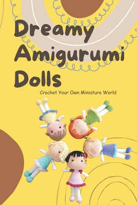 Dreamy Amigurumi Dolls: Crochet Your Own Miniature World: DIY Amigurumi Dolls - Tashika Alston