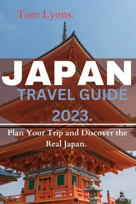 Japan Travel Guide 2023: Plan Your Trip and Discover the Real Japan. - Tom Lyons