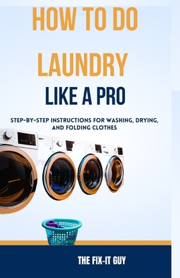 Coperta cărții 'How to Do Laundry Like a Pro: Step-by-Step Instructions for Washing, Drying, and Folding Clothes - The Fix-it Guy'