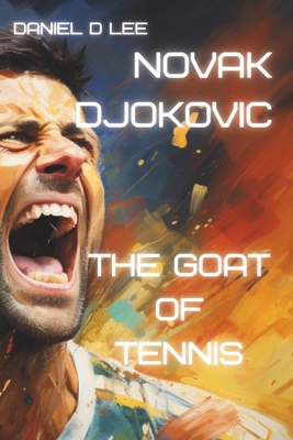 Novak Djokovic: The GOAT of Tennis - Daniel D. Lee
