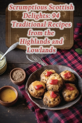 Scrumptious Scottish Delights: 94 Traditional Recipes from the Highlands and Lowlands - De Fiery Flames