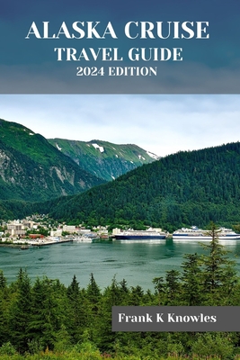 Alaska Cruise Travel Guide 2024 Edition - Frank K. Knowles