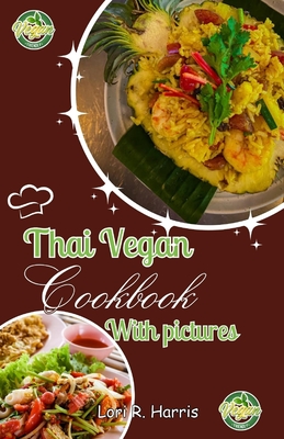 Thai Vegan Cookbook with Pictures: Revitalize Your Plant-Based Cooking with Thai Vegan Recipes - Lori R. Harris