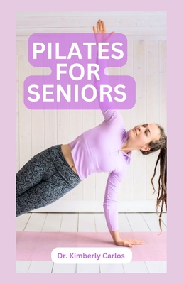 Pilates for Seniors: Effective Adult Exercises to Improve Balance, Strength and Flexibility - Kimberly Carlos