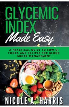 Coperta cărții 'Glycemic Index Made Easy: A Practical Guide to Low GI Foods and Recipes for Blood Sugar Management - Nicole A. Harris'