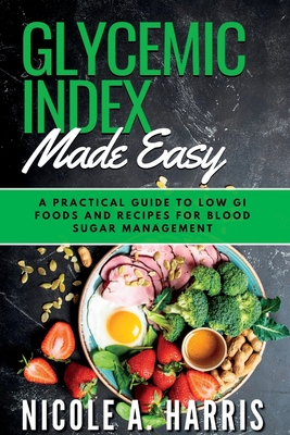 Coperta cărții 'Glycemic Index Made Easy: A Practical Guide to Low GI Foods and Recipes for Blood Sugar Management - Nicole A. Harris'