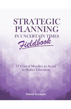 Poza produsului Strategic Planning in Uncertain Times Fieldbook: 17 Critical Mistakes to Avoid in Higher Education - Daniel Seymour