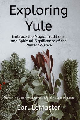 Exploring Yule: Embrace the Magic, Traditions, and Spiritual Significance of the Winter Solstice - Earl Lemaster