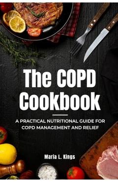 Coperta cărții 'The COPD Cookbook: A Practical Nutritional Guide for COPD Management and Relief - Maria L. Kings'